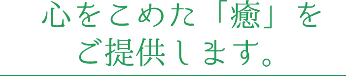 心をこめた「癒」をご提供します。