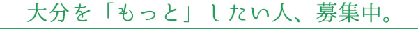 大分を「もっと」したい人、募集中。